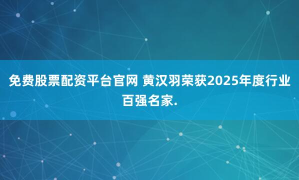 免费股票配资平台官网 黄汉羽荣获2025年度行业百强名家.
