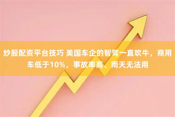炒股配资平台技巧 美国车企的智驾一直吹牛，商用车低于10%，事故率高、雨天无法用