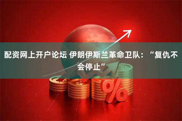 配资网上开户论坛 伊朗伊斯兰革命卫队：“复仇不会停止”