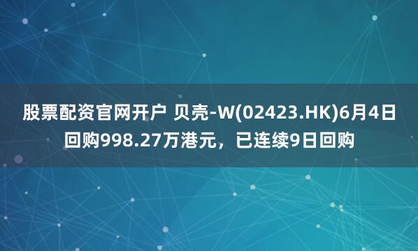 股票配资官网开户 贝壳-W(02423.HK)6月4日回购998.27万港元，已连续9日回购